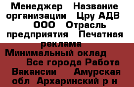 Менеджер › Название организации ­ Цру АДВ777, ООО › Отрасль предприятия ­ Печатная реклама › Минимальный оклад ­ 60 000 - Все города Работа » Вакансии   . Амурская обл.,Архаринский р-н